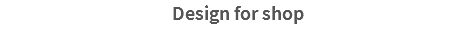 Design for shop